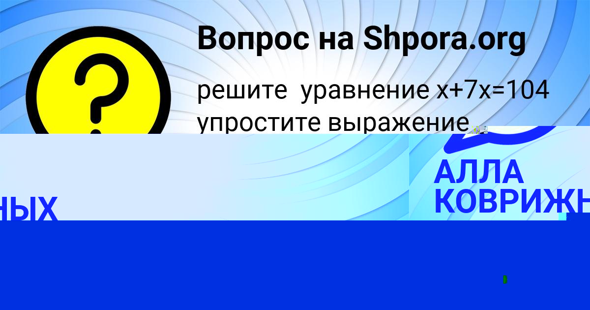 Картинка с текстом вопроса от пользователя АЛЛА КОВРИЖНЫХ