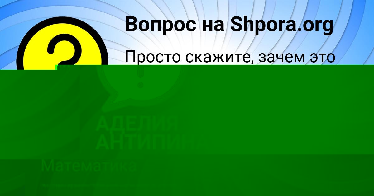 Картинка с текстом вопроса от пользователя АДЕЛИЯ АНТИПИНА