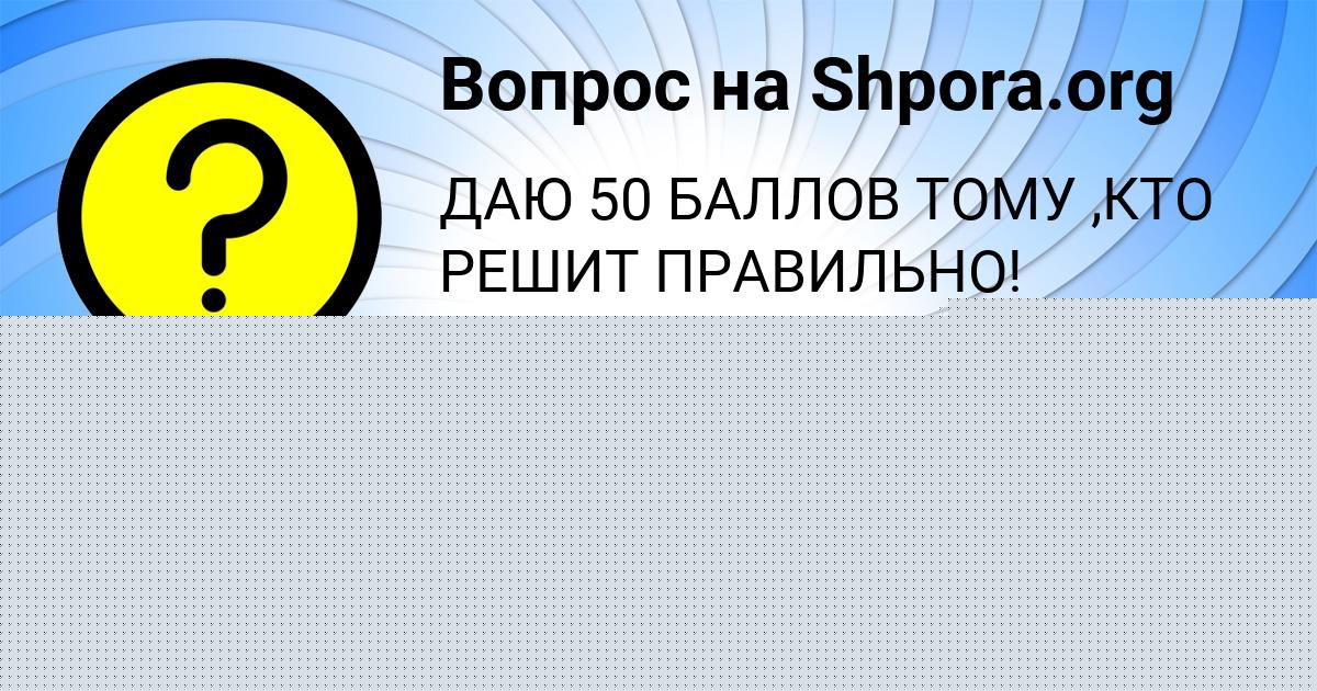 Картинка с текстом вопроса от пользователя ВЕРОНИКА ПОСТНИКОВА