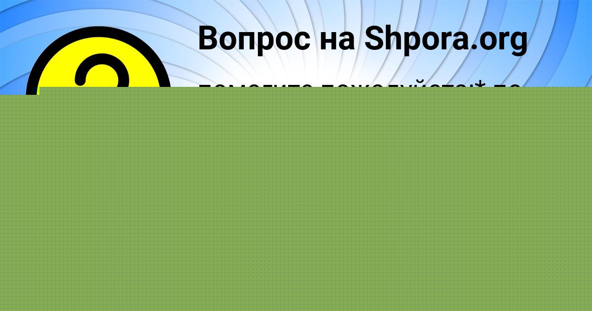 Картинка с текстом вопроса от пользователя Злата Савченко