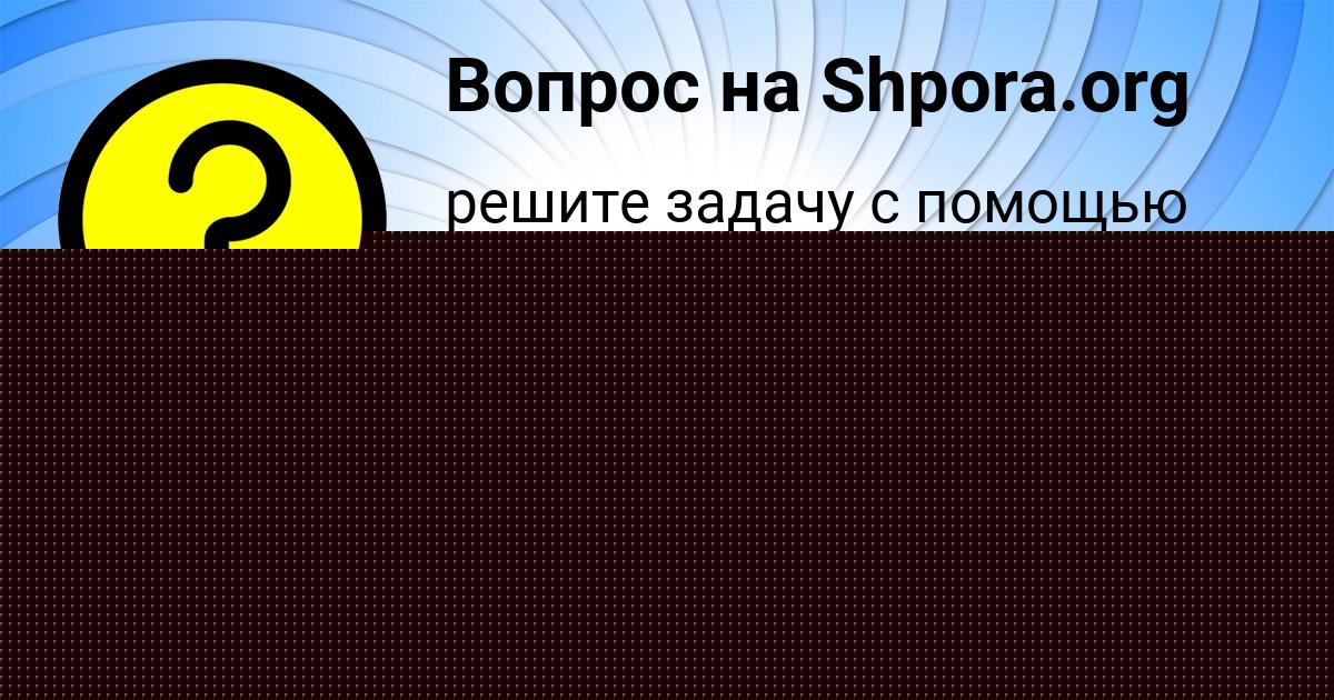 Картинка с текстом вопроса от пользователя Лиза Конюхова