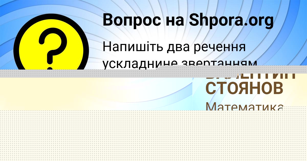 Картинка с текстом вопроса от пользователя ВАЛЕНТИН СТОЯНОВ