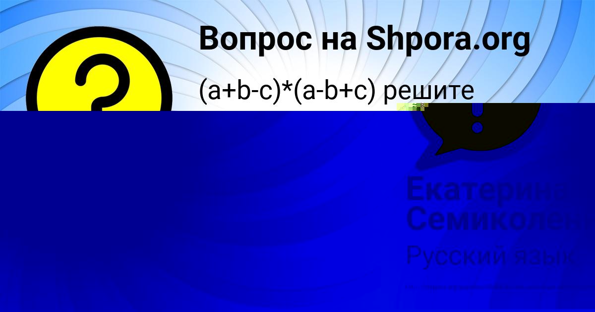Картинка с текстом вопроса от пользователя Екатерина Семиколенных