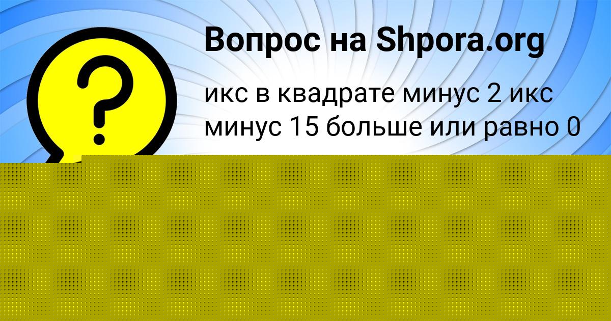 Картинка с текстом вопроса от пользователя Лера Гокова