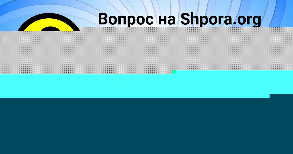 Картинка с текстом вопроса от пользователя ельвира Рыбак