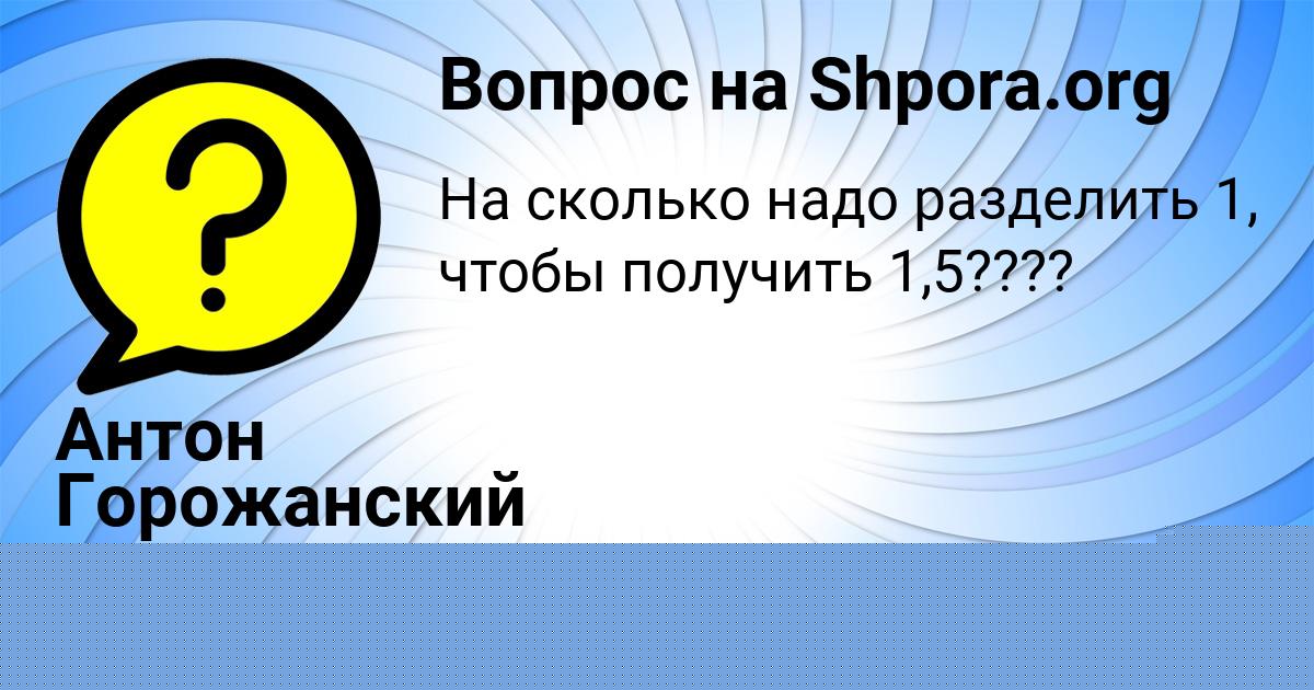 Картинка с текстом вопроса от пользователя Антон Горожанский