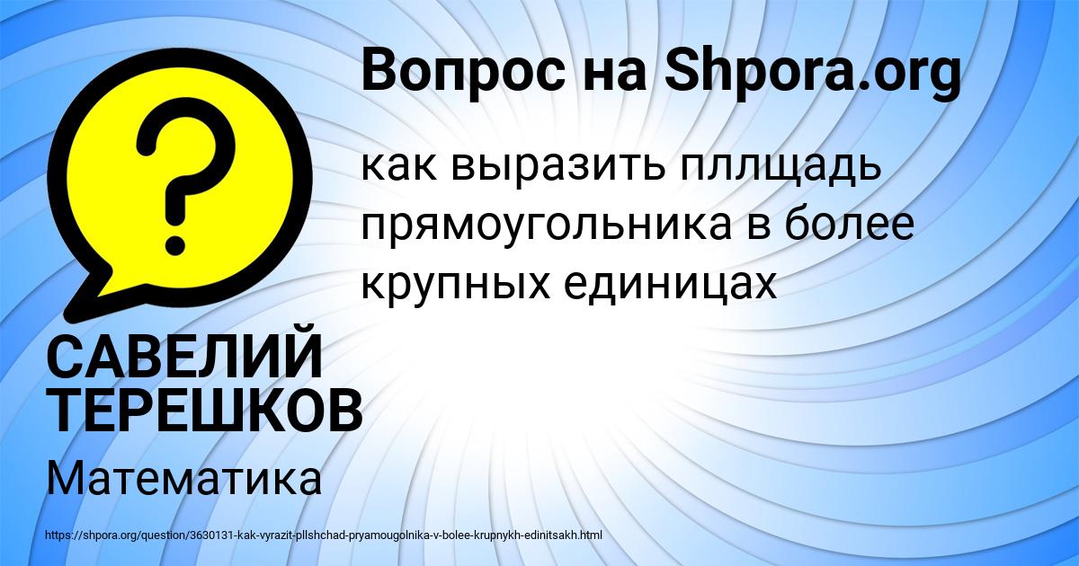 Картинка с текстом вопроса от пользователя САВЕЛИЙ ТЕРЕШКОВ