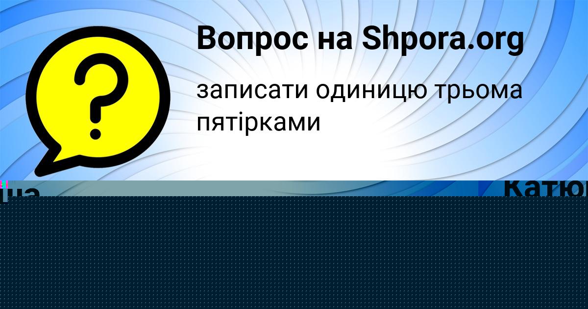 Картинка с текстом вопроса от пользователя Катюша Герасименко