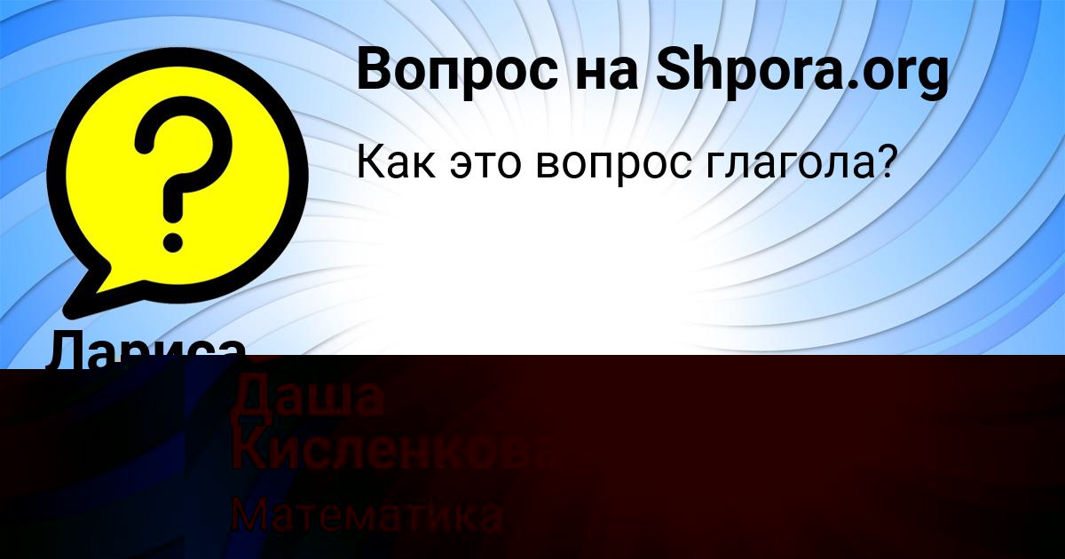 Картинка с текстом вопроса от пользователя Даша Кисленкова