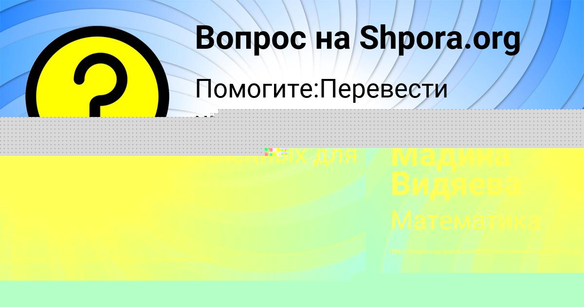 Картинка с текстом вопроса от пользователя Мадина Видяева
