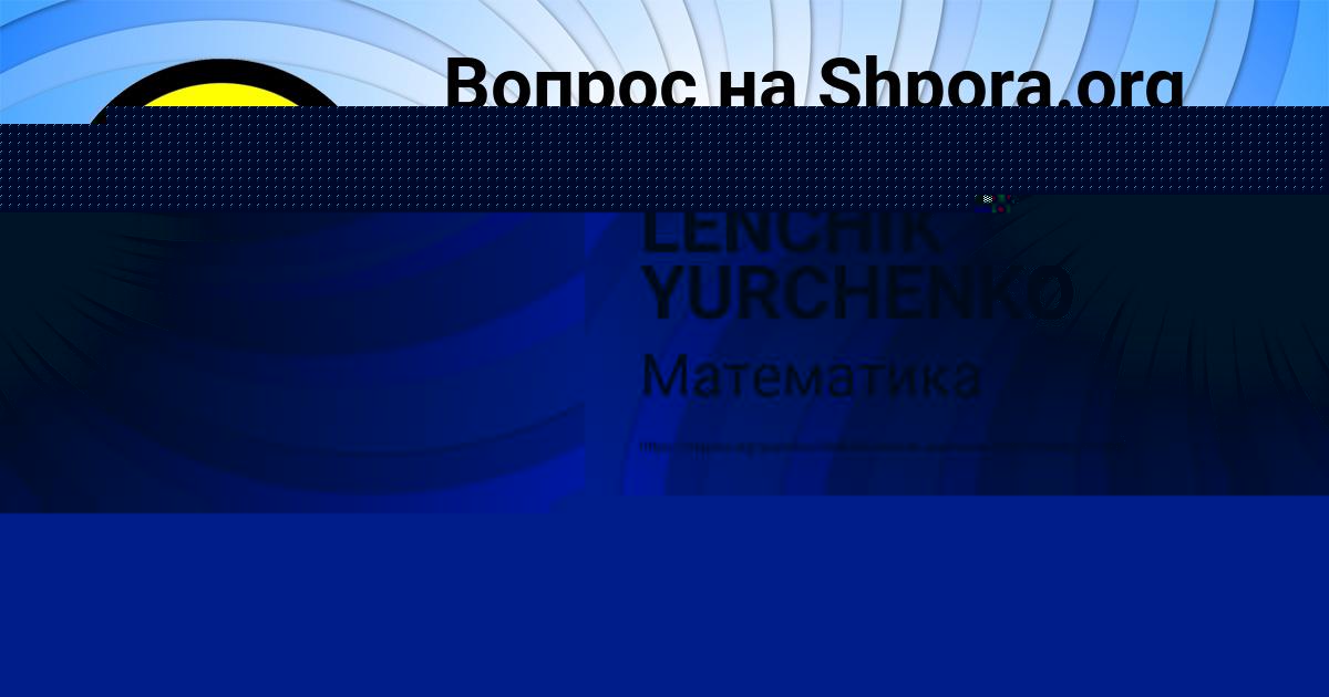 Картинка с текстом вопроса от пользователя LENCHIK YURCHENKO
