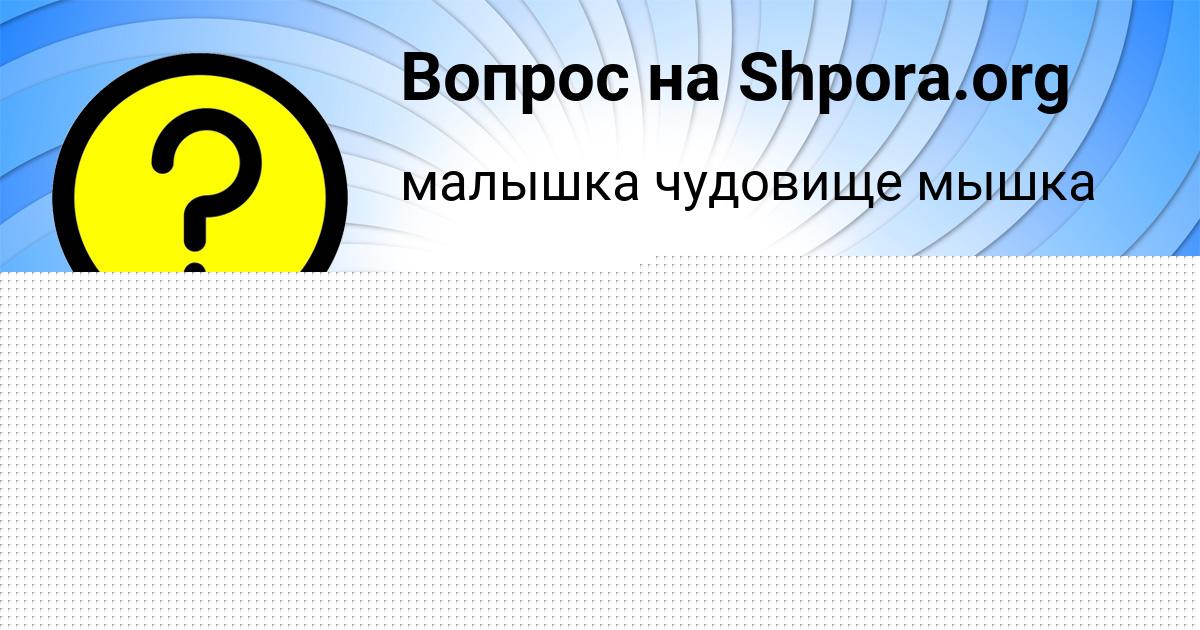 Картинка с текстом вопроса от пользователя Алёна Винарова