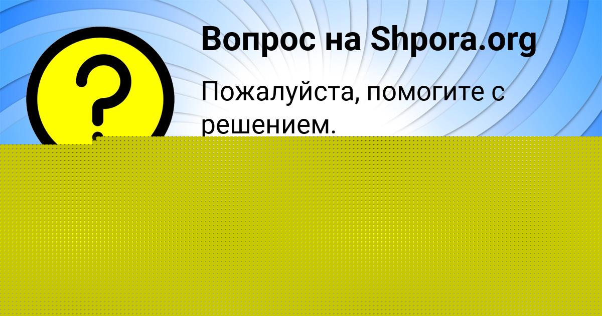 Картинка с текстом вопроса от пользователя Куралай Севостьянова