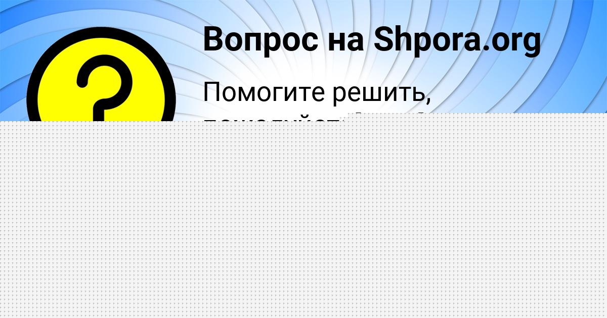 Картинка с текстом вопроса от пользователя КАМИЛА СМОЛЯР