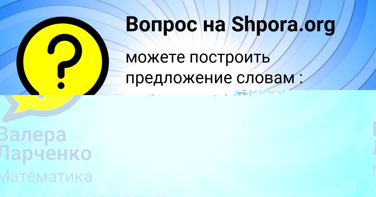 Картинка с текстом вопроса от пользователя Валера Ларченко