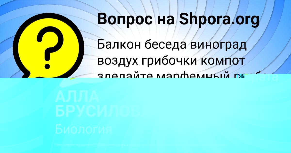 Картинка с текстом вопроса от пользователя АЛЛА БРУСИЛОВА