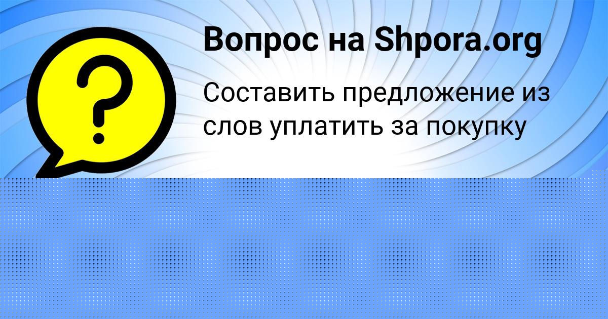 Картинка с текстом вопроса от пользователя КАТЮША ЛЕВЧЕНКО