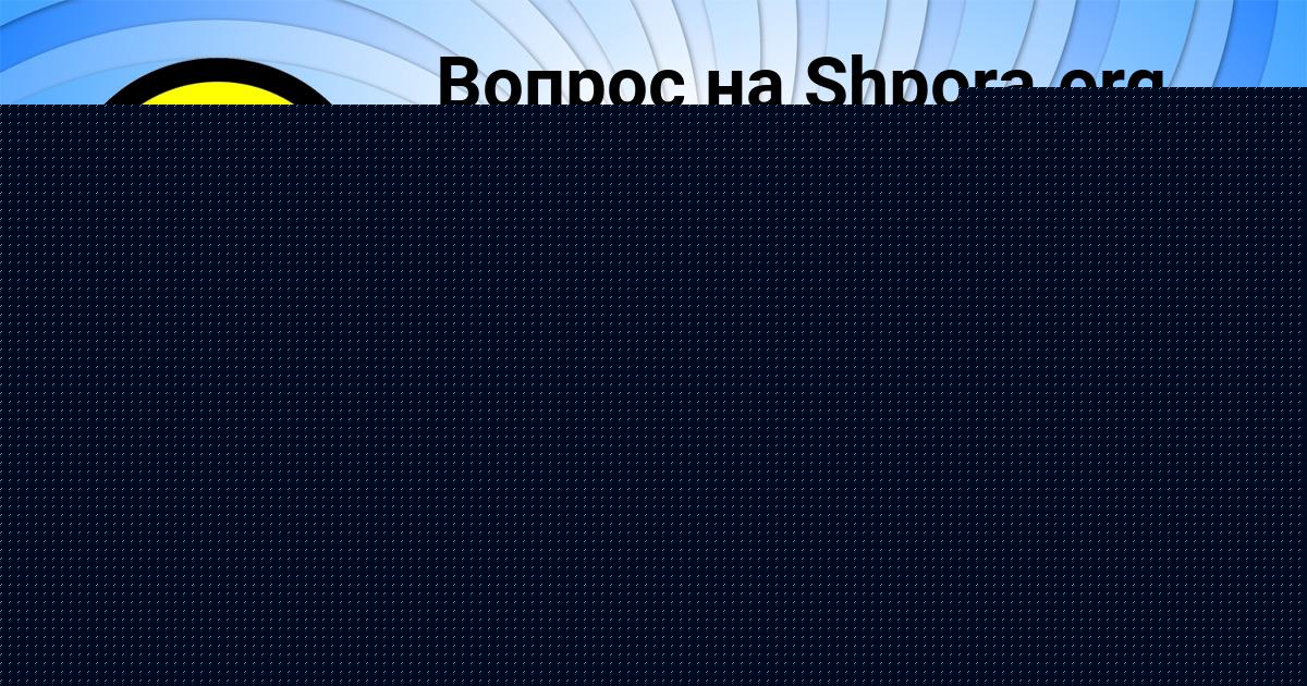 Картинка с текстом вопроса от пользователя АЛИСА МАЛЯРЧУК