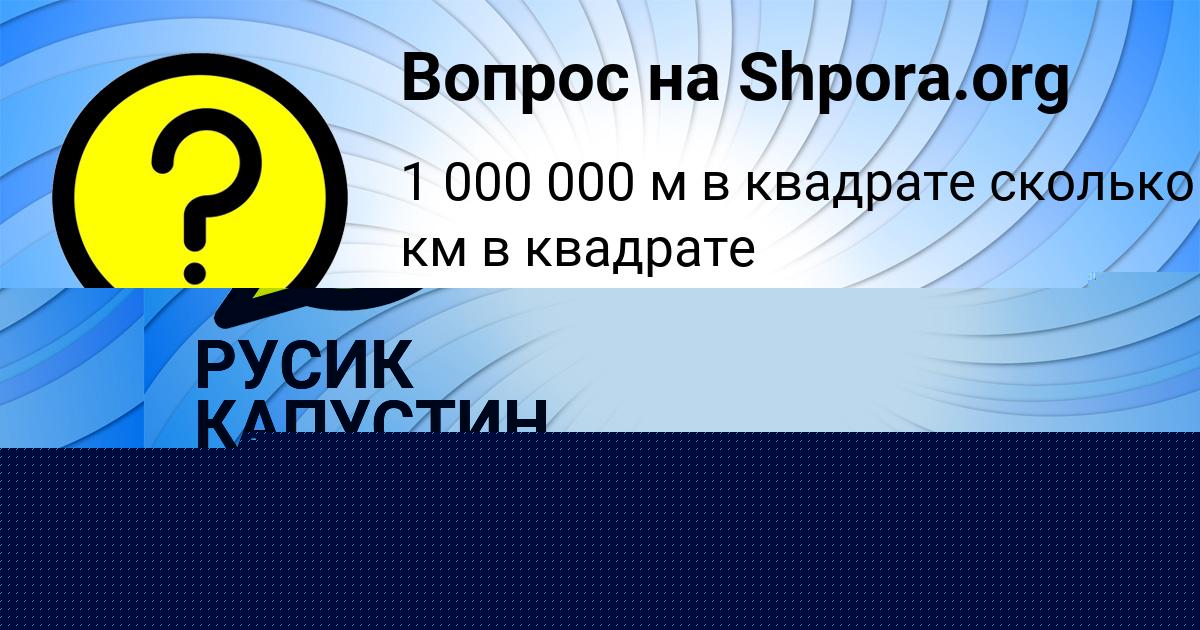 Картинка с текстом вопроса от пользователя РУСИК КАПУСТИН
