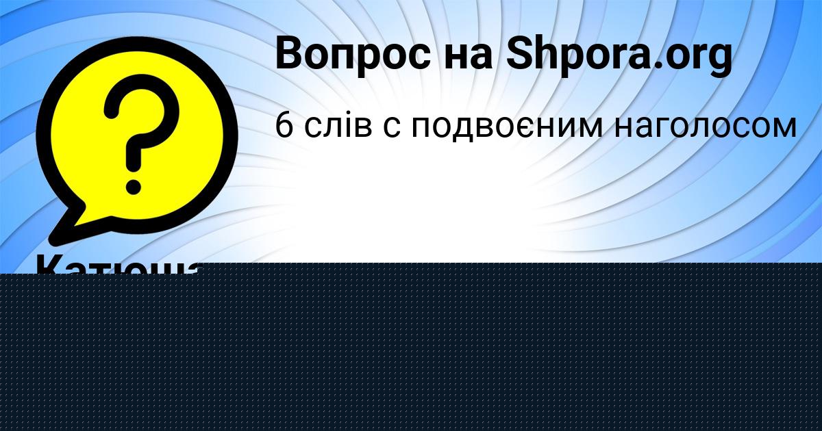 Картинка с текстом вопроса от пользователя Катюша Маляр