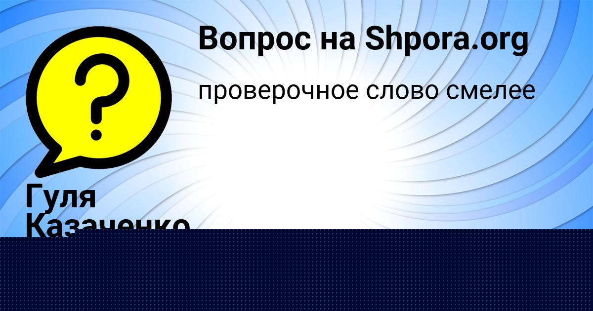Картинка с текстом вопроса от пользователя Гуля Казаченко