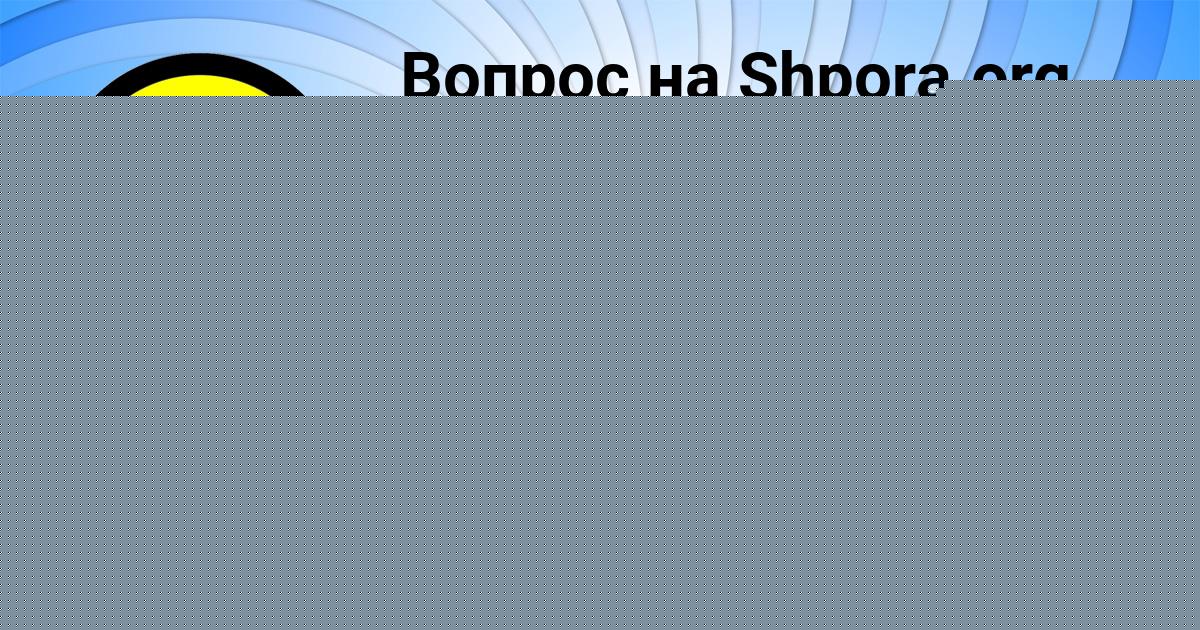 Картинка с текстом вопроса от пользователя ALINKA MALYAR