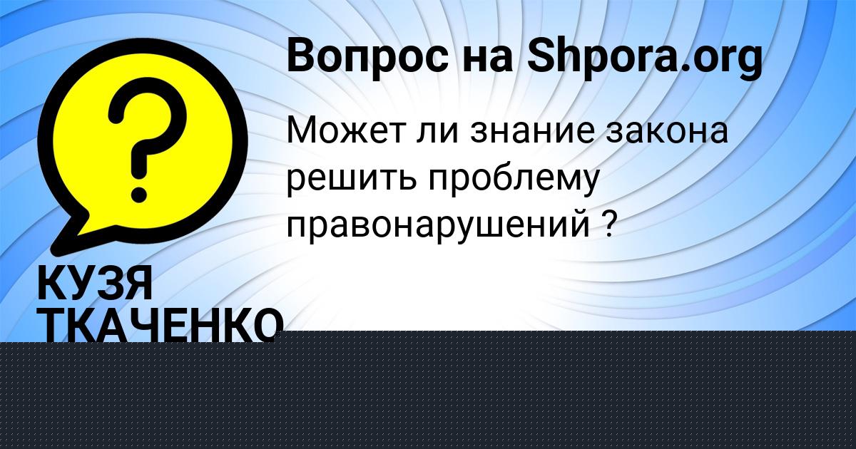 Картинка с текстом вопроса от пользователя КУЗЯ ТКАЧЕНКО