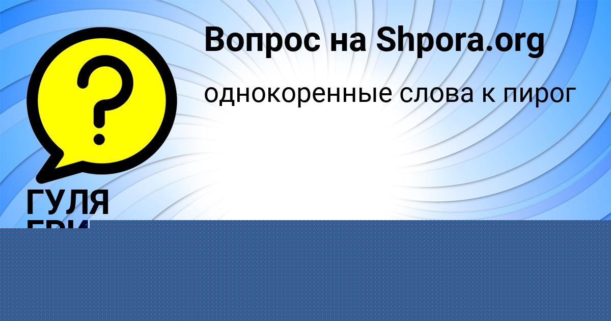 Картинка с текстом вопроса от пользователя ГУЛЯ ГРИШИНА