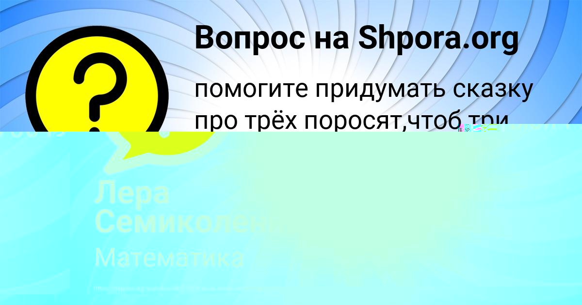 Картинка с текстом вопроса от пользователя Лера Семиколенных