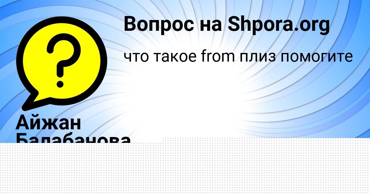 Картинка с текстом вопроса от пользователя Айжан Балабанова