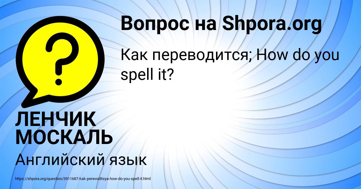 Картинка с текстом вопроса от пользователя ЛЕНЧИК МОСКАЛЬ