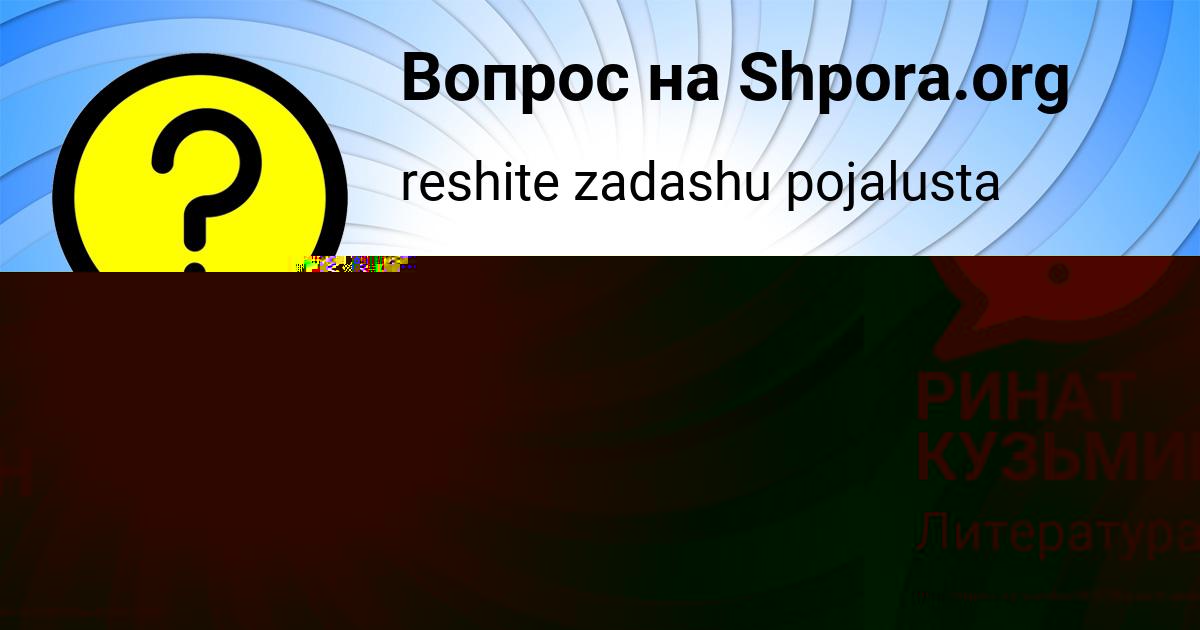 Картинка с текстом вопроса от пользователя РИНАТ КУЗЬМИН