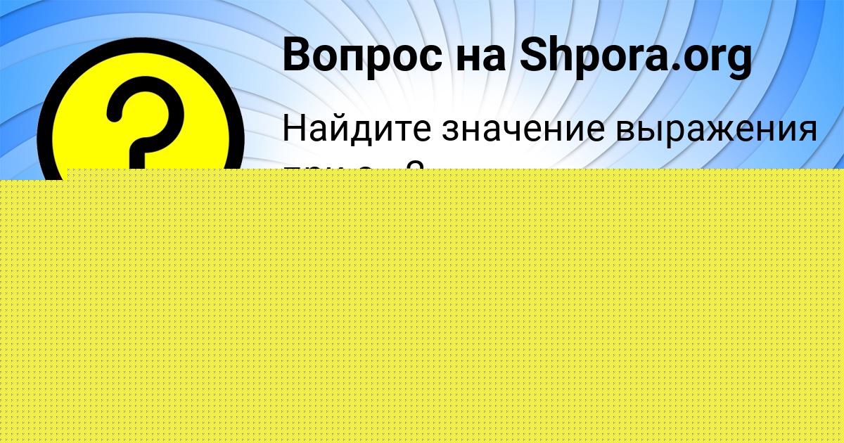 Картинка с текстом вопроса от пользователя СОФИЯ ОРЕЛ