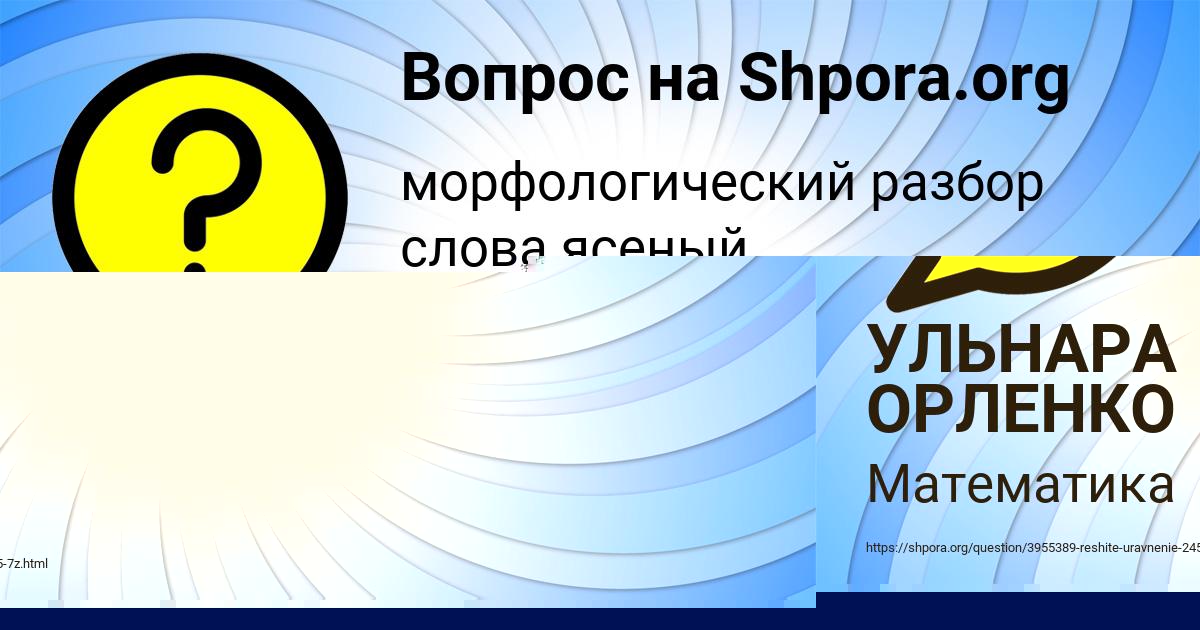 Картинка с текстом вопроса от пользователя УЛЬНАРА ОРЛЕНКО