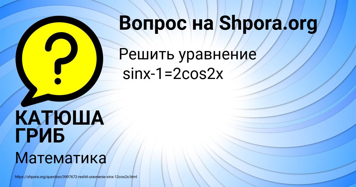 Картинка с текстом вопроса от пользователя КАТЮША ГРИБ