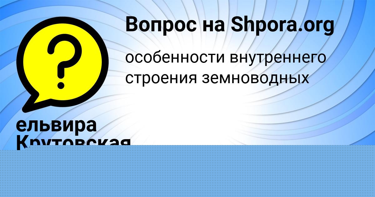Картинка с текстом вопроса от пользователя ельвира Крутовская