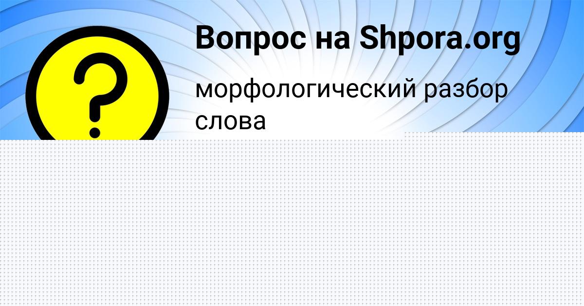 Картинка с текстом вопроса от пользователя LEYLA ZAMYATNINA