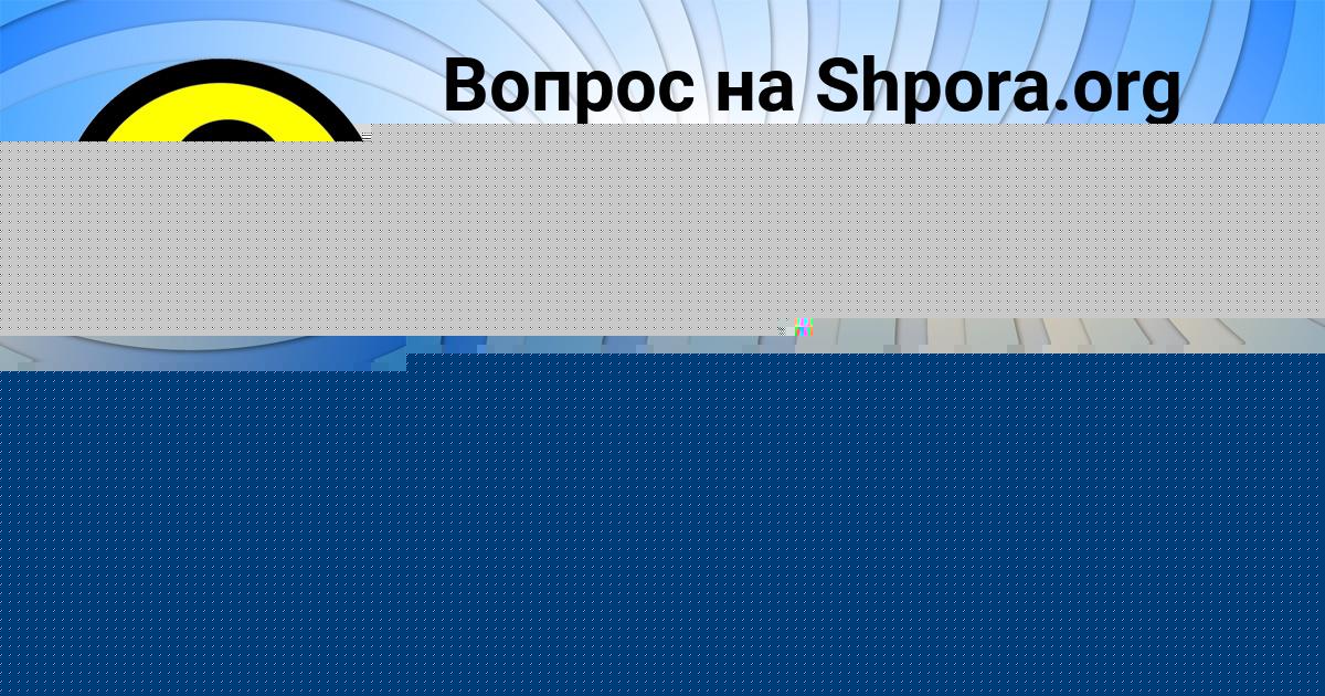 Картинка с текстом вопроса от пользователя АДЕЛИЯ ЛАСТОВКА