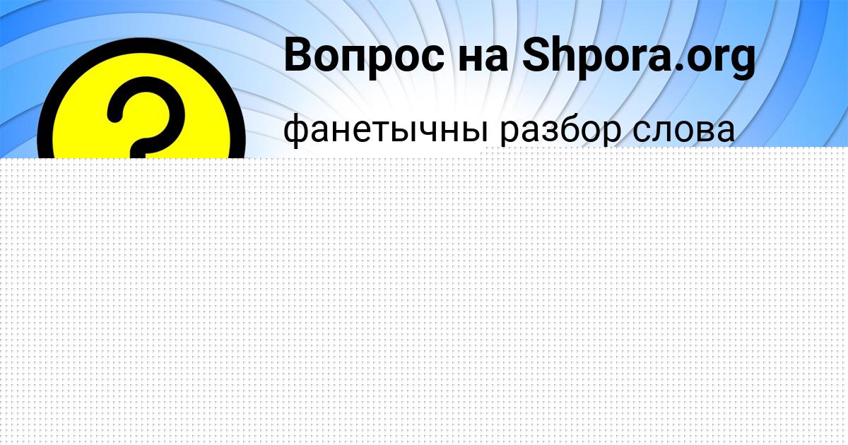 Картинка с текстом вопроса от пользователя РАДМИЛА ПЫСАРЕНКО