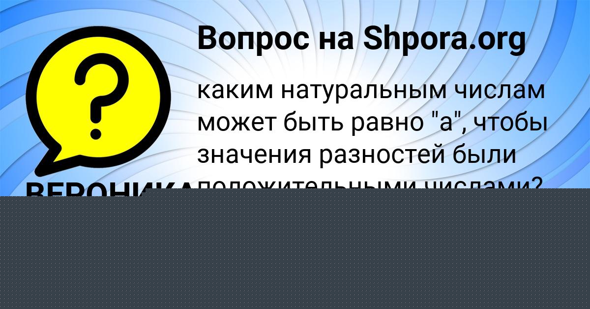 Картинка с текстом вопроса от пользователя ВЕРОНИКА АНТОШКИНА