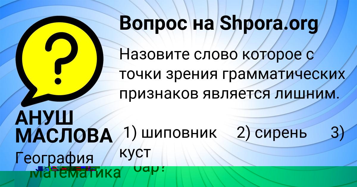 Картинка с текстом вопроса от пользователя АНУШ МАСЛОВА