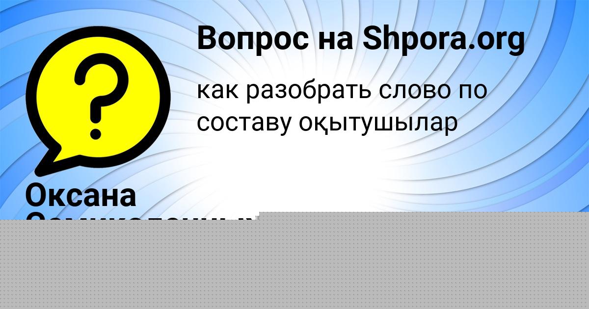 Картинка с текстом вопроса от пользователя Оксана Семиколенных