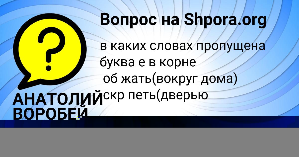 Картинка с текстом вопроса от пользователя АНАТОЛИЙ ВОРОБЕЙ