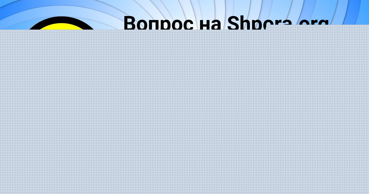 Картинка с текстом вопроса от пользователя Диляра Кузьмина
