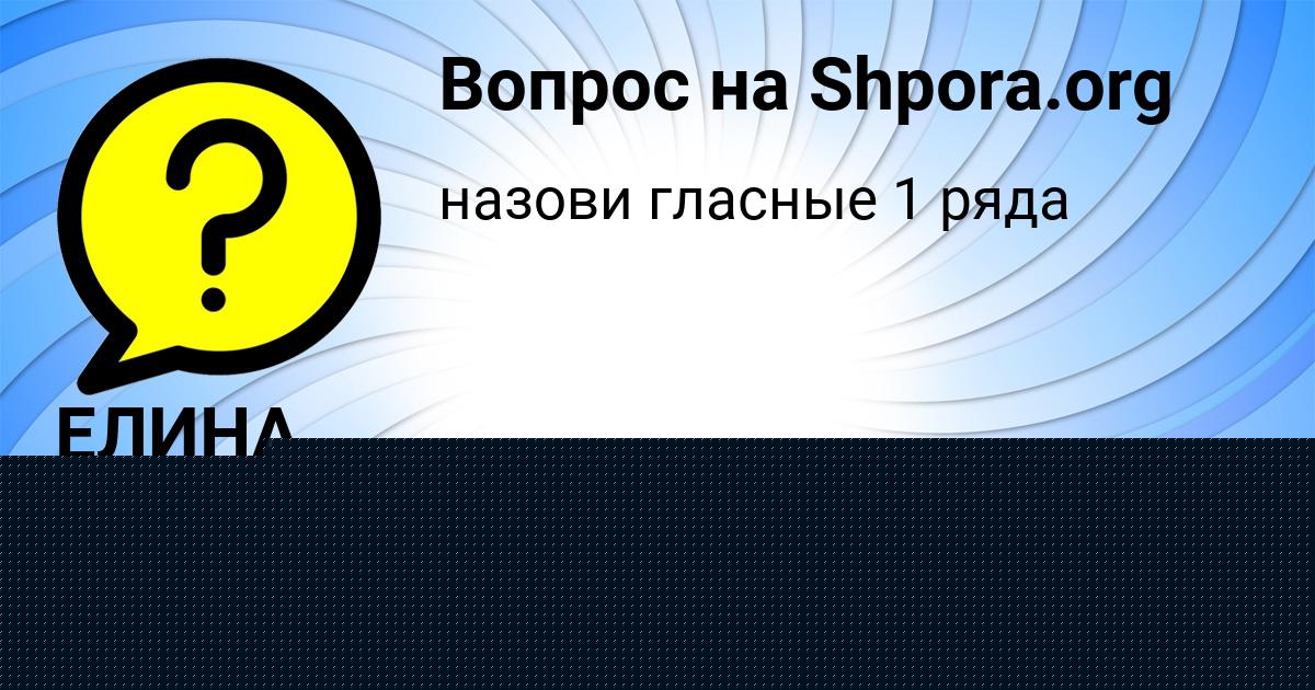 Картинка с текстом вопроса от пользователя ЕЛИНА БЫКОВА