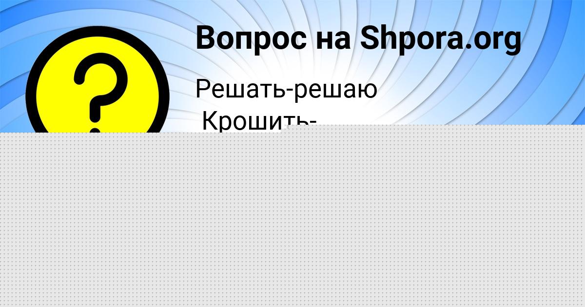 Картинка с текстом вопроса от пользователя АДЕЛИЯ РАДЧЕНКО