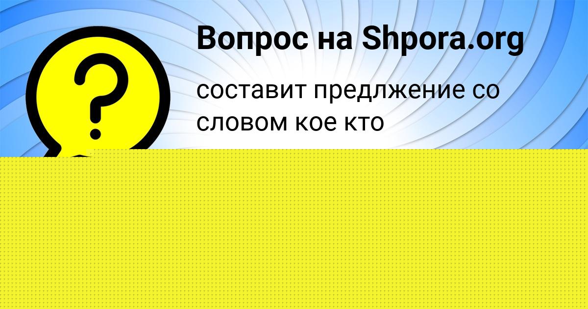 Картинка с текстом вопроса от пользователя Кира Свириденко