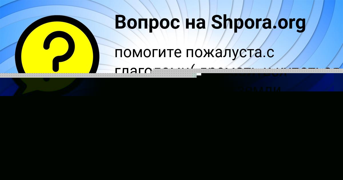 Картинка с текстом вопроса от пользователя Аврора Зимина