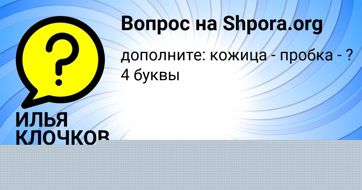 Картинка с текстом вопроса от пользователя ИЛЬЯ КЛОЧКОВ