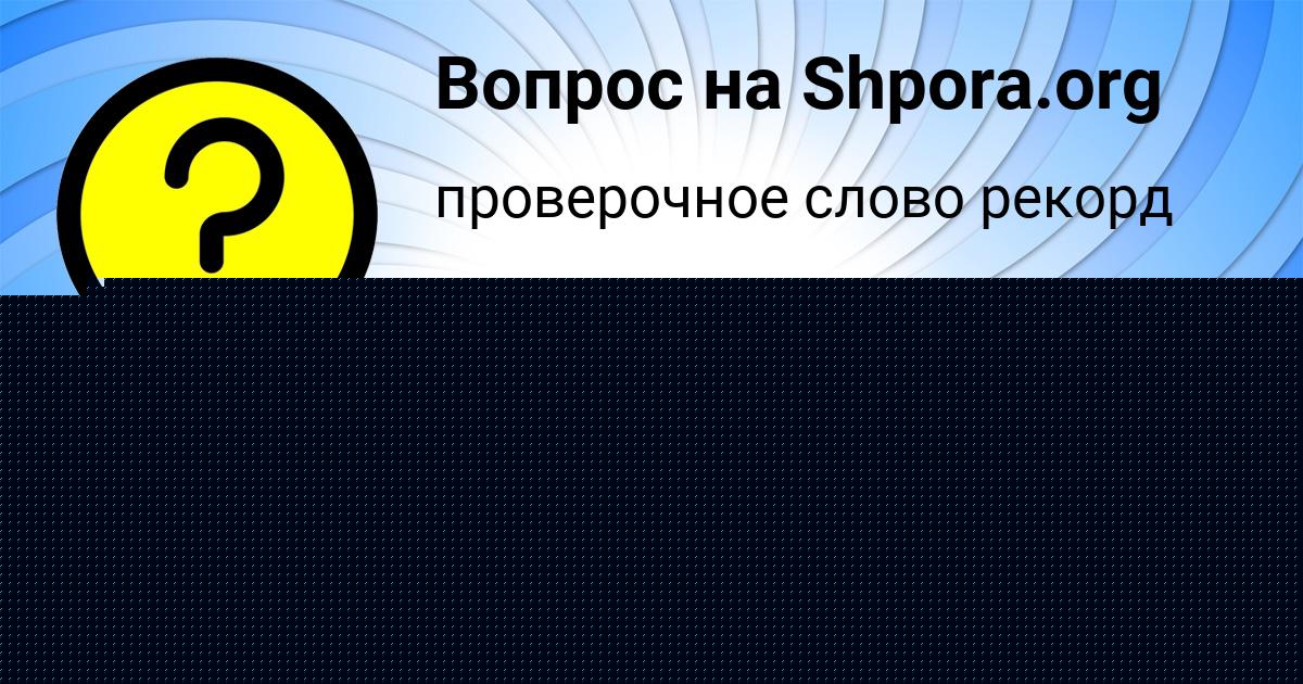 Картинка с текстом вопроса от пользователя Татьяна Мельниченко